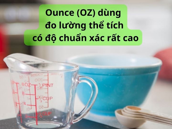 Ounce (OZ) dùng đo lường thể tích có độ chuẩn xác rất cao